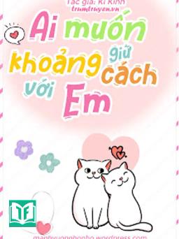 Ai Muốn Giữ Khoảng Cách Với Em