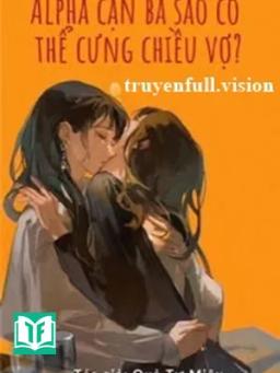 Alpha Cặn Bã Sao Có Thể Cưng Chiều Vợ
