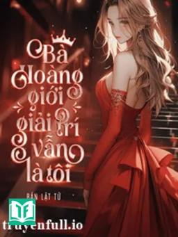 Bà Hoàng Giới Giải Trí Vẫn Là Tôi