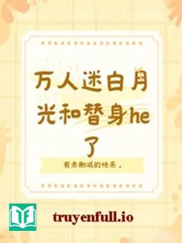 Bạch Nguyệt Quang Vạn Nhân Mê HE Với Thế Thân Rồi!