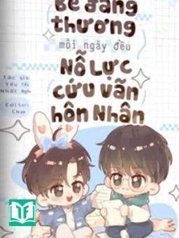 Bé Đáng Thương Mỗi Ngày Đều Nỗ Lực Cứu Vãn Hôn Nhân