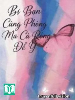 Bị Bạn Cùng Phòng Ma Cà Rồng Để Ý