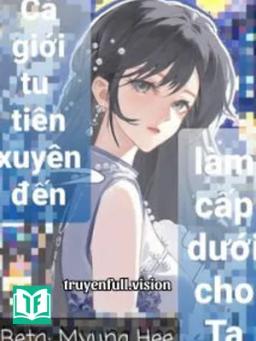 Cả Giới Tu Tiên Xuyên Đến Làm Cấp Dưới Cho Ta