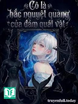 Cô Là Hắc Nguyệt Quang Của Đám Quái Vật