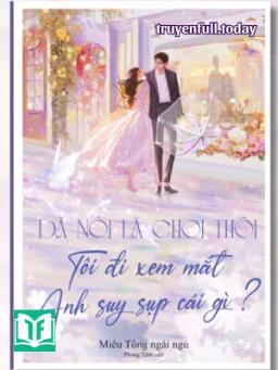 Đã Nói Là Chơi Thôi, Tôi Đi Xem Mắt Anh Suy Sụp Cái Gì?
