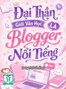 Đại Thần Giới Văn Học Là Blogger Nổi Tiếng