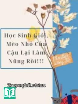 Học Sinh Giỏi, Mèo Nhỏ Của Cậu Lại Làm Nũng Rồi!!!