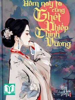 Hôm Nay Ta Cũng Ghét Nhiếp Chính Vương