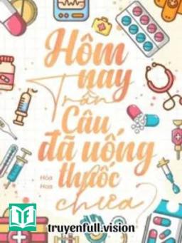 Hôm Nay Trần Câu Đã Uống Thuốc Chưa