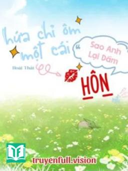 Hứa Chỉ Ôm Một Cái, Sao Anh Lại Dám Hôn Rồi