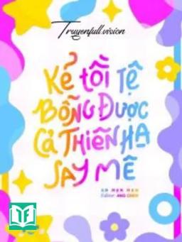 Kẻ Tồi Tệ Bỗng Được Cả Thiên Hạ Say Mê