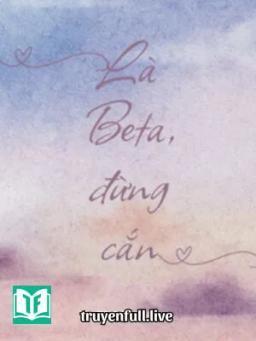 Là Beta, Đừng Cắn - Thiên Lưu Nhất Xuyên