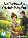 Nữ Phụ Pháo Hôi Chỉ Muốn Trồng Trọt