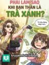 Phải Làm Sao Khi Bạn Thân Là Trà Xanh?