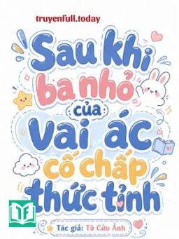 Sau Khi Ba Nhỏ Của Vai Ác Cố Chấp Thức Tỉnh