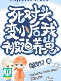 Sau Khi Biến Nhỏ, Tôi Bị Kẻ Thù Nuôi Dưỡng!