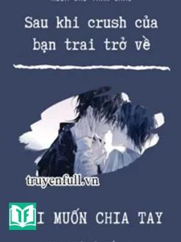 Sau Khi Crush Của Bạn Trai Trở Về, Tôi Muốn Chia Tay!