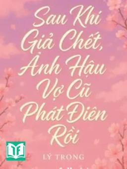 Sau Khi Giả Chết, Ảnh Hậu Vợ Cũ Phát Điên Rồi