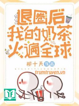 Sau Khi Lui Vòng Trà Sữa Của Tôi Nổi Tiếng Toàn Cầu