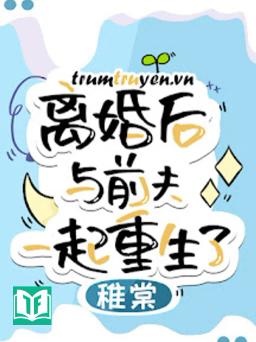 Sau Khi Ly Hôn Tôi Cùng Chồng Cũ Trùng Sinh Về Cấp 3