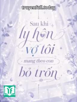 Sau Khi Ly Hôn Vợ Tôi Mang Theo Con Bỏ Trốn