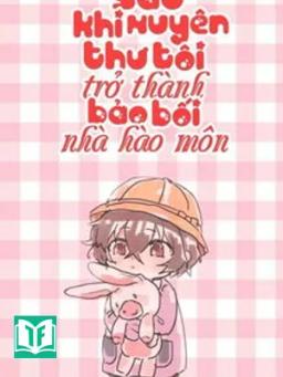 Sau Khi Xuyên Thư Tôi Trở Thành Bảo Bối Nhà Hào Môn