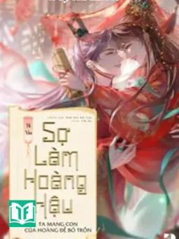 Sợ Làm Hoàng Hậu, Ta Mang Con Của Hoàng Đế Bỏ Trốn