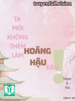 Ta Mới Không Thèm Làm Hoàng Hậu Đâu!