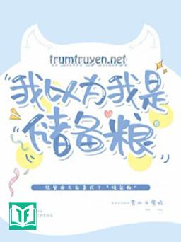 Ta Tưởng Ta Là Lương Thực Dự Trữ