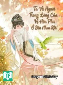 Ta Và Người Trong Lòng Của Vị Hôn Phu Ở Bên Nhau Rồi