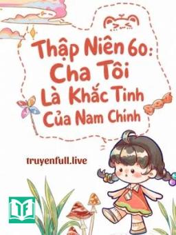 Thập Niên 60: Cha Tôi Là Khắc Tinh Của Nam Chính