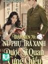 Thập Niên 70: Nữ Phụ Trà Xanh Được Sĩ Quan Cưng Chiều