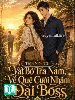 Thập Niên 70: Vất Bỏ Tra Nam, Về Quê Cưới Nhầm Đại Boss