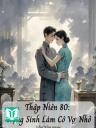 Thập Niên 80: Trọng Sinh Làm Cô Vợ Nhỏ