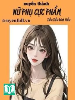 Thập Niên Chúa Diễn Trò Xuyên Thành Nữ Phụ Cực Phẩm