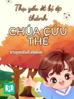 Thụ Yếu Ớt Bị Ép Thành Chúa Cứu Thế