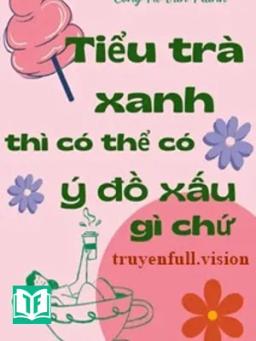 Tiểu Trà Xanh Thì Có Thể Có Ý Đồ Xấu Gì Chứ