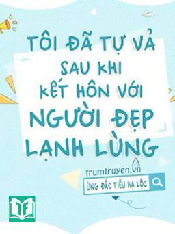 Tôi Đã Tự Vả Sau Khi Kết Hôn Với Người Đẹp Lạnh Lùng