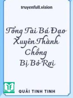 Tổng Tài Bá Đạo Xuyên Thành Chồng Bị Bỏ Rơi