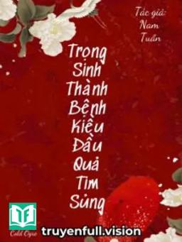 Trọng Sinh Thành Bệnh Kiều Đầu Quả Tim Sủng