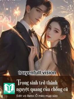 Trọng Sinh Trở Thành Bạch Nguyệt Quang Của Chồng Cũ