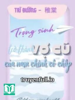 Trọng Sinh Trở Thành Vợ Cũ Của Nam Chính Cố Chấp