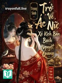 Trọng Sinh Trở Về, Ác Nữ Xé Kịch Bản Bạch Nguyệt Quang