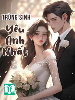 Trùng Sinh: Yêu Anh Nhất!