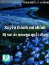 Xuyên Thành Vai Chính Bị Vai Ác Omega Quải Chạy