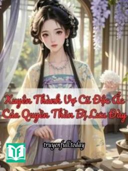 Xuyên Thành Vợ Cũ Độc Ác Của Quyền Thần Bị Lưu Đày