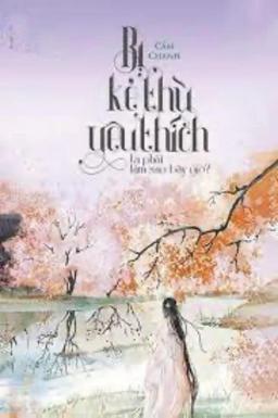 Bị Kẻ Thù Yêu Thích Ta Phải Làm Sao Bây Giờ?