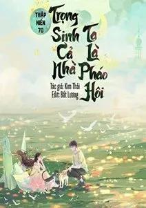 Thập Niên 70: Trọng Sinh Cả Nhà Ta Là Pháo Hôi